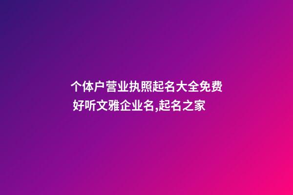 个体户营业执照起名大全免费 好听文雅企业名,起名之家